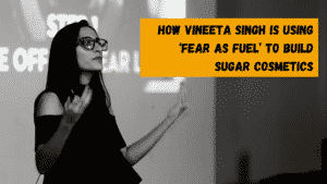 Read more about the article How Vineeta Singh Is Using ‘Fear As Fuel’ To Build Her Startup