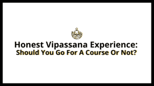 Read more about the article Honest Vipassana Experience: Should You Go For A Course Or Not?