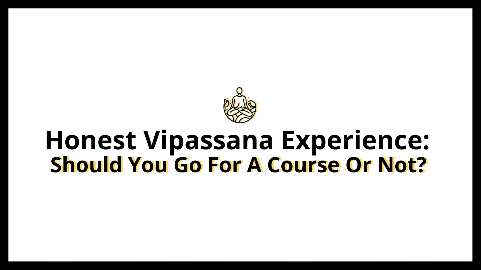 You are currently viewing Honest Vipassana Experience: Should You Go For A Course Or Not?